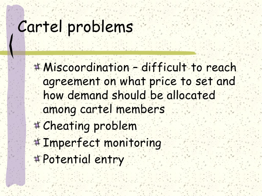 Cartel problems Miscoordination – difficult to reach agreement on what price to set and